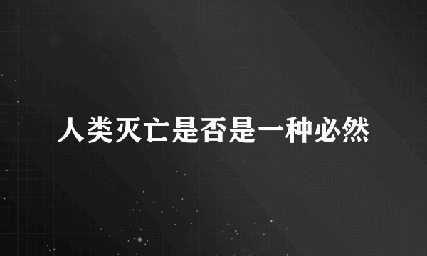 人类灭亡是否是一种必然