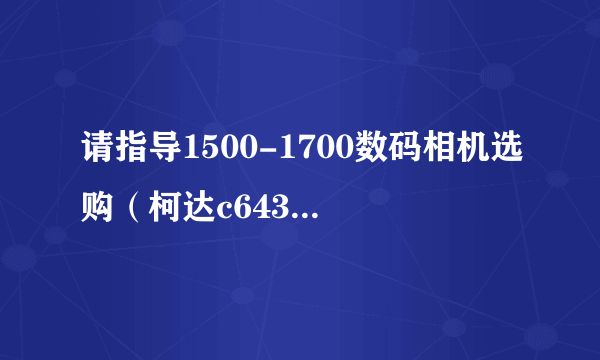 请指导1500-1700数码相机选购（柯达c643，柯达Z730，松下dmc－ls2，卡西欧z110）