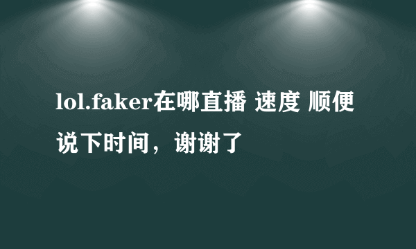 lol.faker在哪直播 速度 顺便说下时间，谢谢了