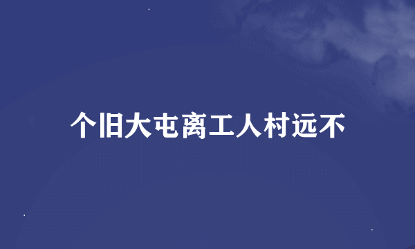 个旧大屯离工人村远不