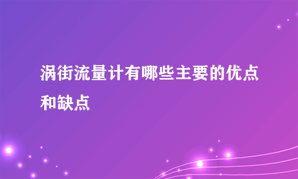 涡街流量计有哪些主要的优点和缺点