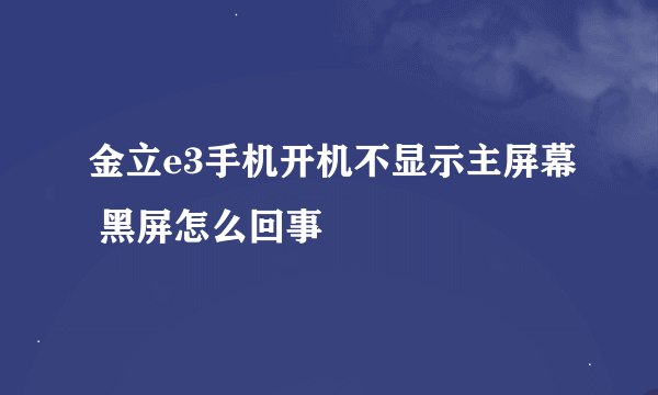 金立e3手机开机不显示主屏幕 黑屏怎么回事