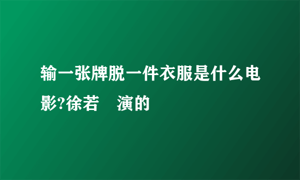 输一张牌脱一件衣服是什么电影?徐若瑄演的