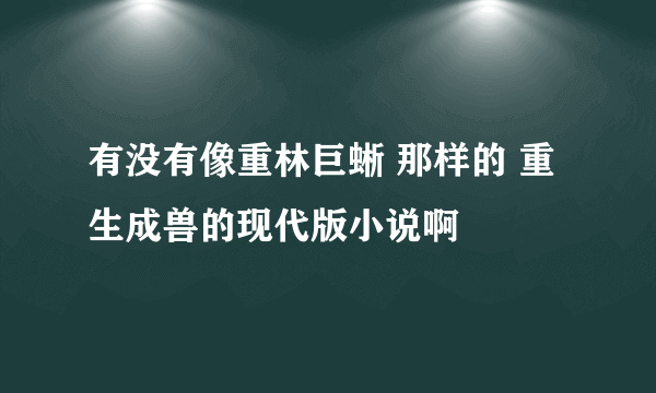 有没有像重林巨蜥 那样的 重生成兽的现代版小说啊