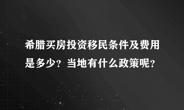 希腊买房投资移民条件及费用是多少？当地有什么政策呢？