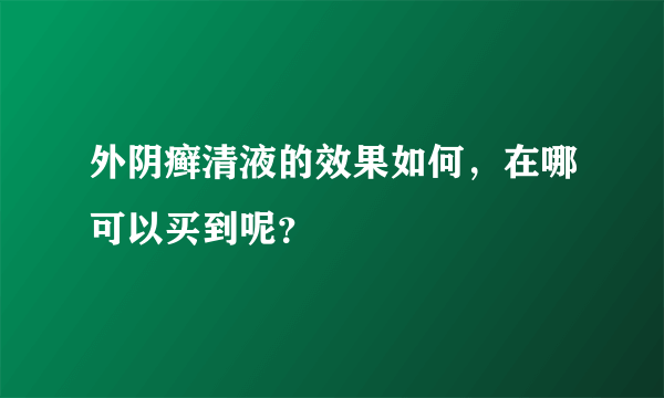 外阴癣清液的效果如何，在哪可以买到呢？