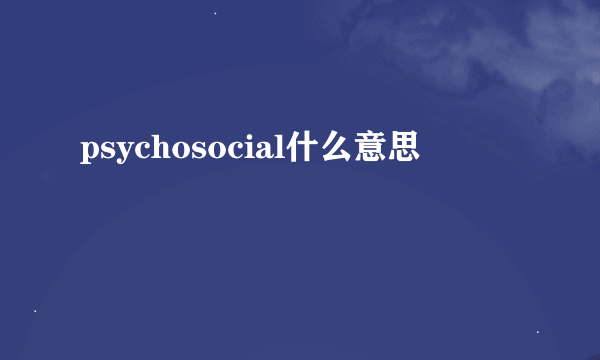 psychosocial什么意思