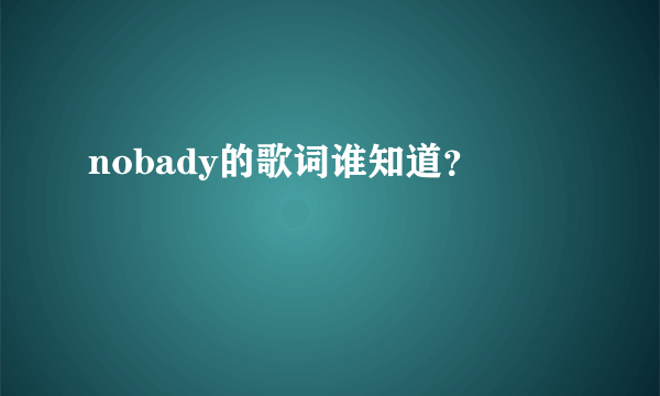 nobady的歌词谁知道？