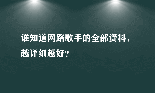 谁知道网路歌手的全部资料，越详细越好？