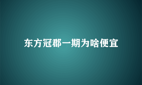 东方冠郡一期为啥便宜