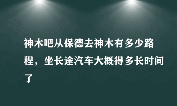 神木吧从保德去神木有多少路程，坐长途汽车大概得多长时间了