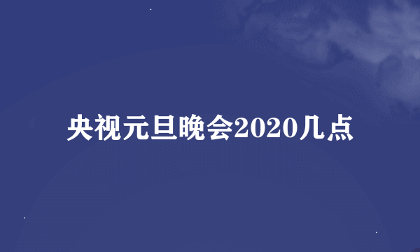 央视元旦晚会2020几点