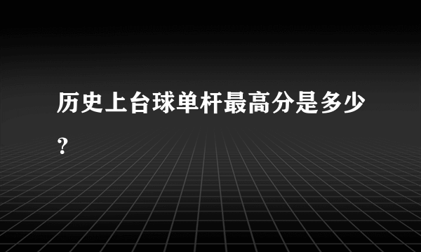 历史上台球单杆最高分是多少？