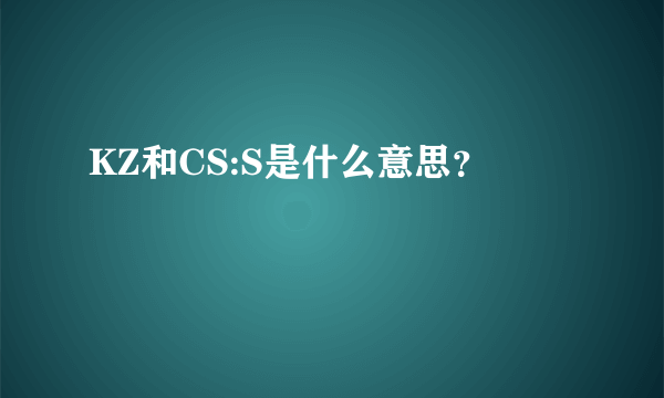 KZ和CS:S是什么意思？