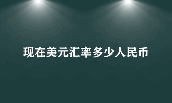 现在美元汇率多少人民币