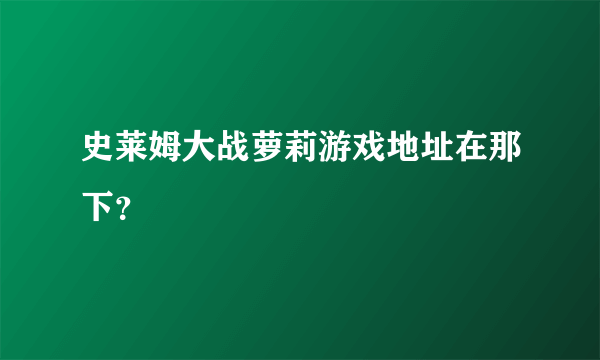 史莱姆大战萝莉游戏地址在那下？