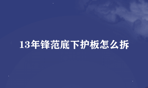 13年锋范底下护板怎么拆