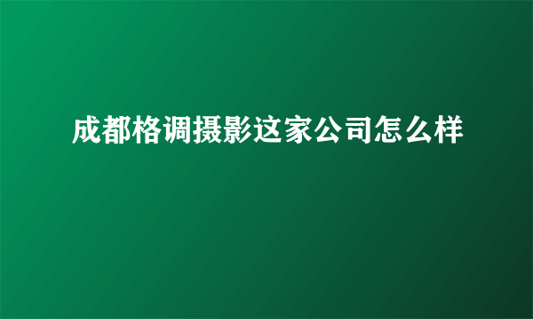 成都格调摄影这家公司怎么样