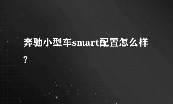 奔驰小型车smart配置怎么样?