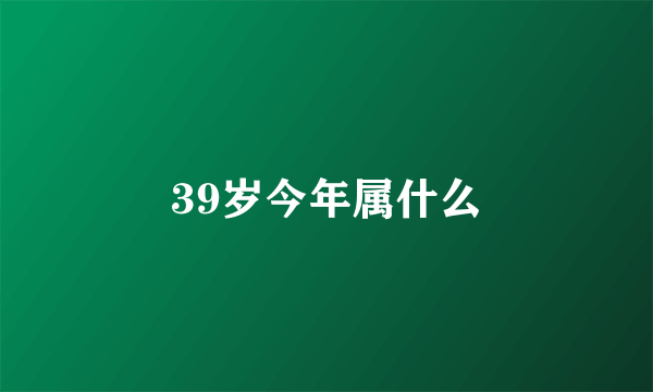 39岁今年属什么