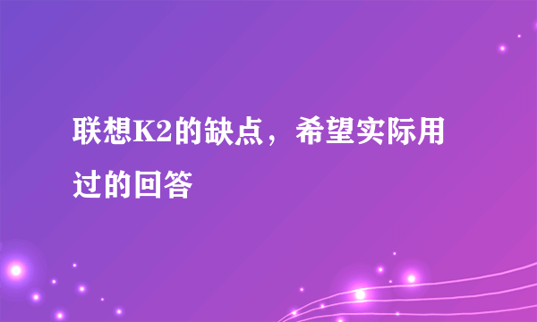 联想K2的缺点，希望实际用过的回答