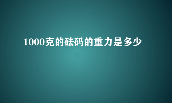 1000克的砝码的重力是多少