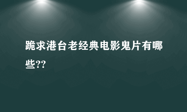 跪求港台老经典电影鬼片有哪些??