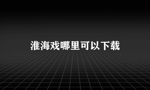 淮海戏哪里可以下载