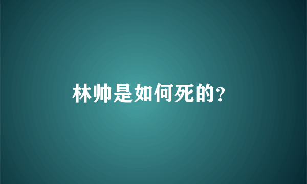 林帅是如何死的？