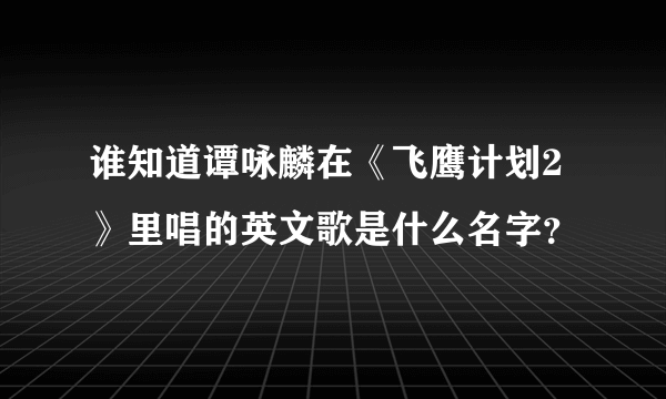 谁知道谭咏麟在《飞鹰计划2》里唱的英文歌是什么名字？