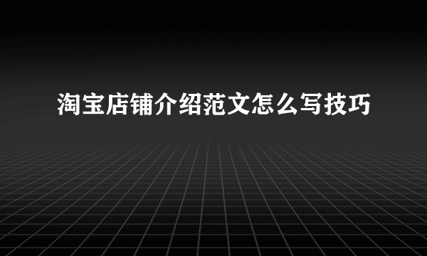 淘宝店铺介绍范文怎么写技巧