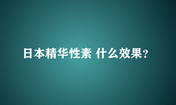 日本精华性素 什么效果？