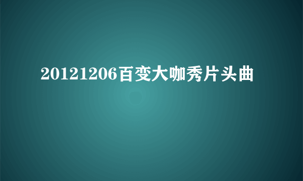 20121206百变大咖秀片头曲