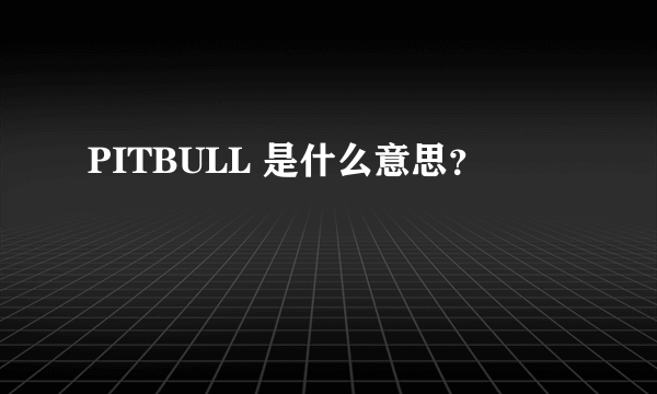 PITBULL 是什么意思？