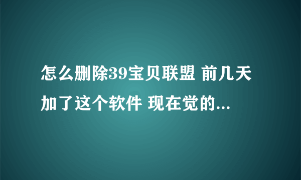 怎么删除39宝贝联盟 前几天加了这个软件 现在觉的店铺里太乱了 想删了 有谁知道该怎么操作？