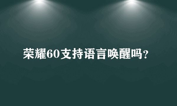 荣耀60支持语言唤醒吗？