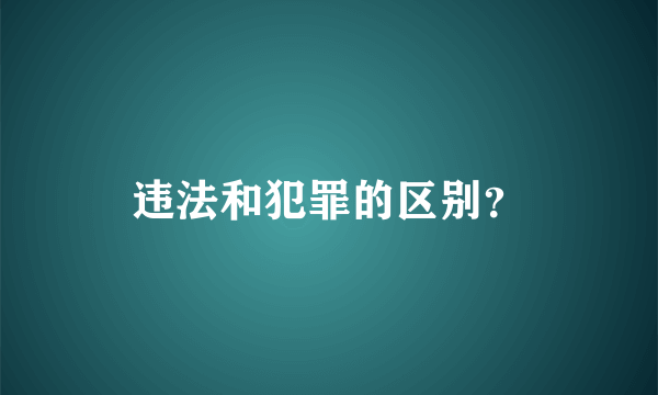 违法和犯罪的区别？