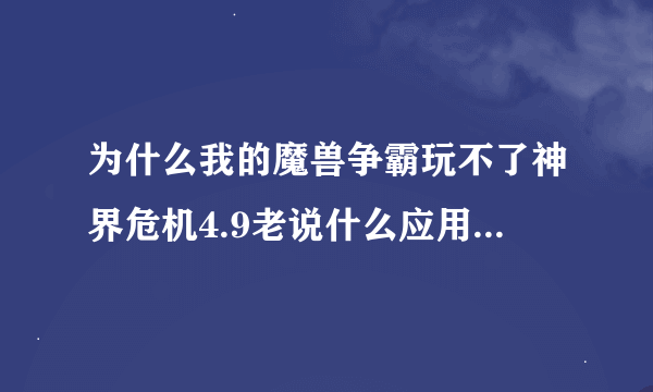 为什么我的魔兽争霸玩不了神界危机4.9老说什么应用软件错误？