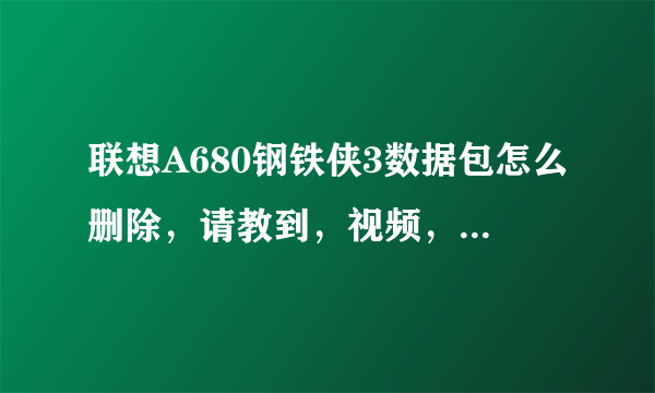 联想A680钢铁侠3数据包怎么删除，请教到，视频，求教导图片