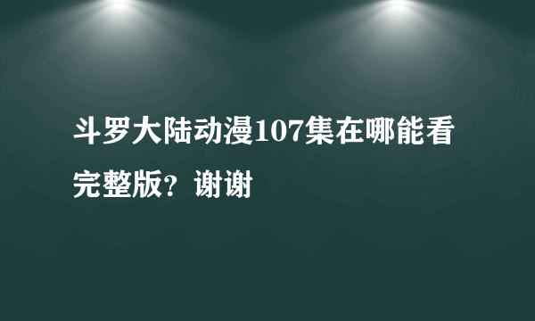 斗罗大陆动漫107集在哪能看完整版？谢谢