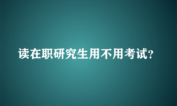 读在职研究生用不用考试？