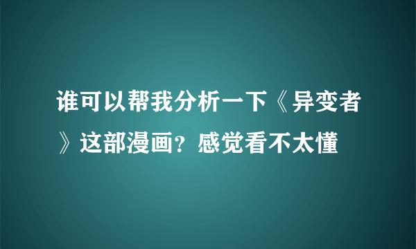 谁可以帮我分析一下《异变者》这部漫画？感觉看不太懂