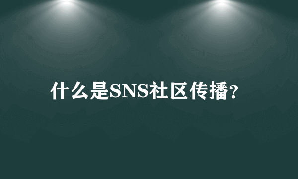 什么是SNS社区传播？