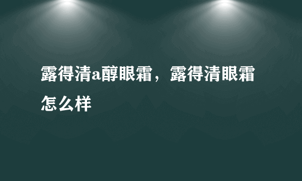 露得清a醇眼霜，露得清眼霜怎么样