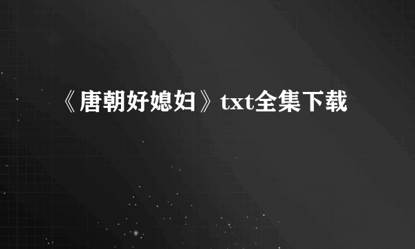 《唐朝好媳妇》txt全集下载