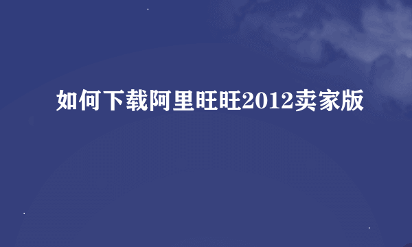 如何下载阿里旺旺2012卖家版