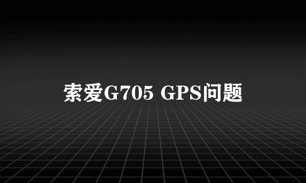 索爱G705 GPS问题