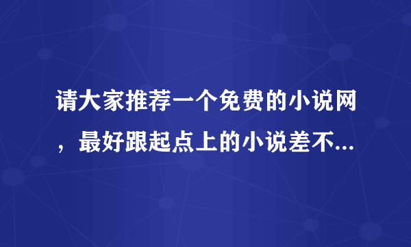 请大家推荐一个免费的小说网，最好跟起点上的小说差不多的，更新及时，最重要的是免费噢