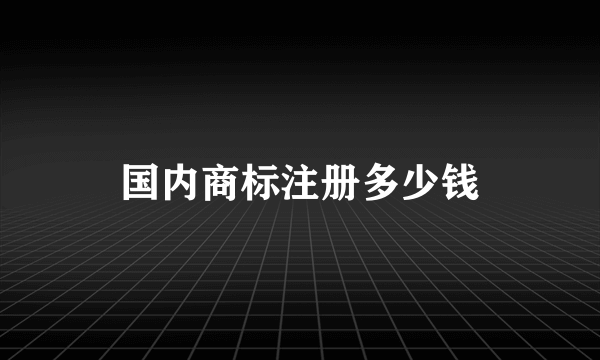 国内商标注册多少钱