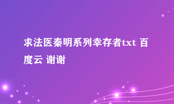 求法医秦明系列幸存者txt 百度云 谢谢